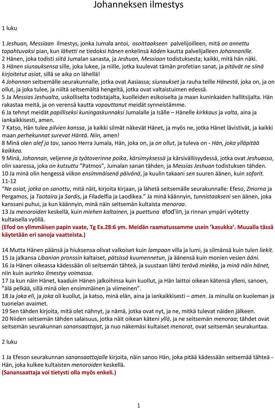 3 Hänen siunauksensa sille, joka lukee, ja niille, jotka kuulevat tämän profetian sanat, ja pitävät ne siinä kirjoitetut asiat, sillä se aika on lähellä!
