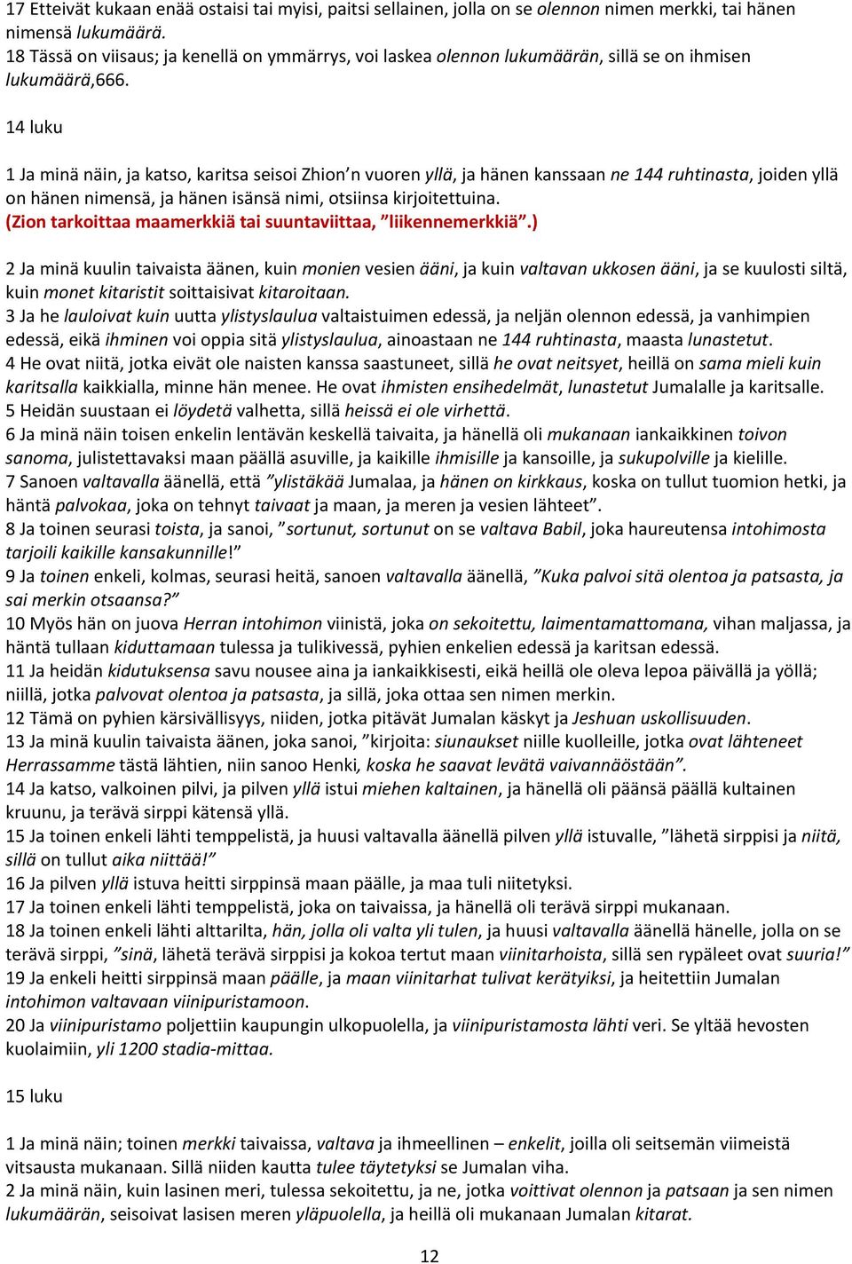 14 luku 1 Ja minä näin, ja katso, karitsa seisoi Zhion n vuoren yllä, ja hänen kanssaan ne 144 ruhtinasta, joiden yllä on hänen nimensä, ja hänen isänsä nimi, otsiinsa kirjoitettuina.