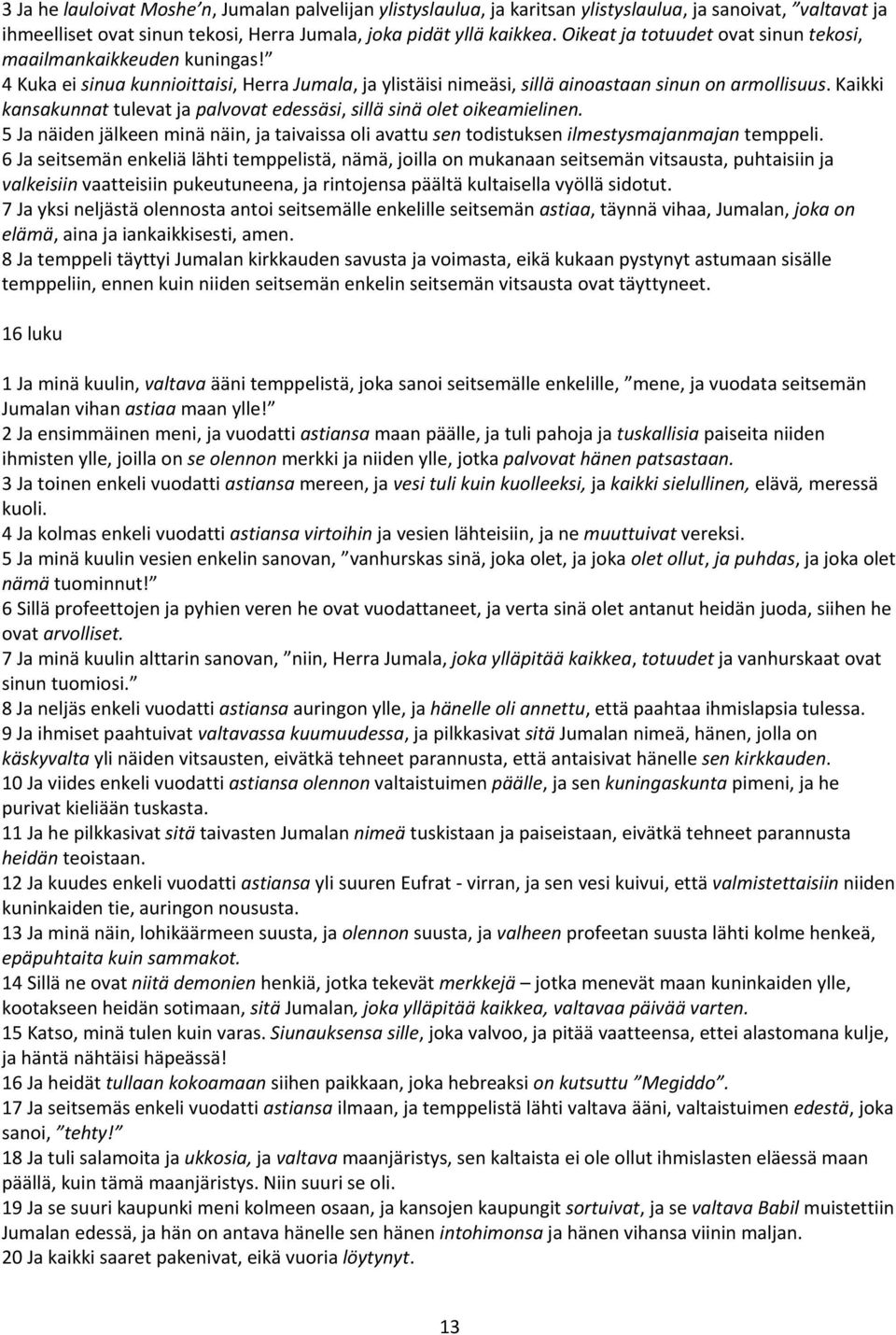 Kaikki kansakunnat tulevat ja palvovat edessäsi, sillä sinä olet oikeamielinen. 5 Ja näiden jälkeen minä näin, ja taivaissa oli avattu sen todistuksen ilmestysmajanmajan temppeli.