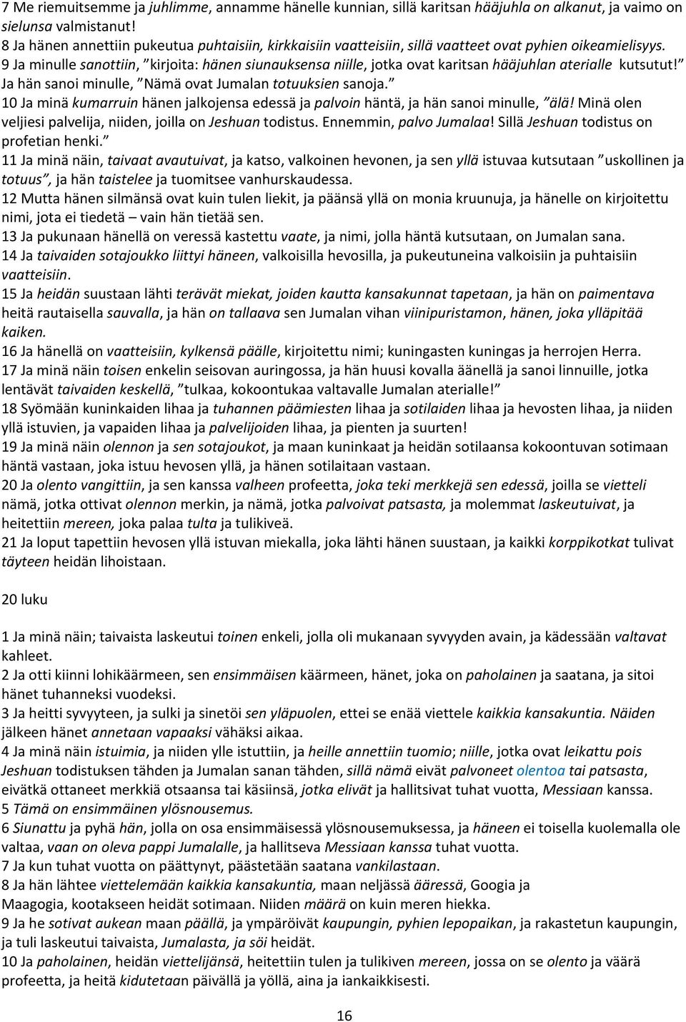 9 Ja minulle sanottiin, kirjoita: hänen siunauksensa niille, jotka ovat karitsan hääjuhlan aterialle kutsutut! Ja hän sanoi minulle, Nämä ovat Jumalan totuuksien sanoja.