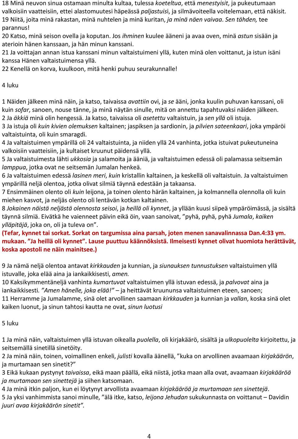 Jos ihminen kuulee ääneni ja avaa oven, minä astun sisään ja aterioin hänen kanssaan, ja hän minun kanssani.