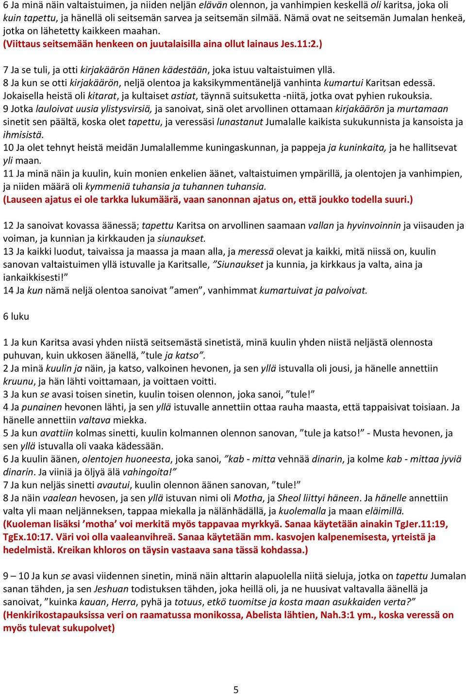 ) 7 Ja se tuli, ja otti kirjakäärön Hänen kädestään, joka istuu valtaistuimen yllä. 8 Ja kun se otti kirjakäärön, neljä olentoa ja kaksikymmentäneljä vanhinta kumartui Karitsan edessä.