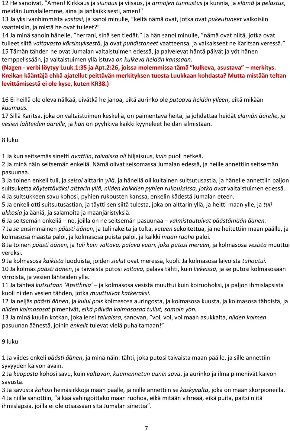 Ja hän sanoi minulle, nämä ovat niitä, jotka ovat tulleet siitä valtavasta kärsimyksestä, ja ovat puhdistaneet vaatteensa, ja valkaisseet ne Karitsan veressä.
