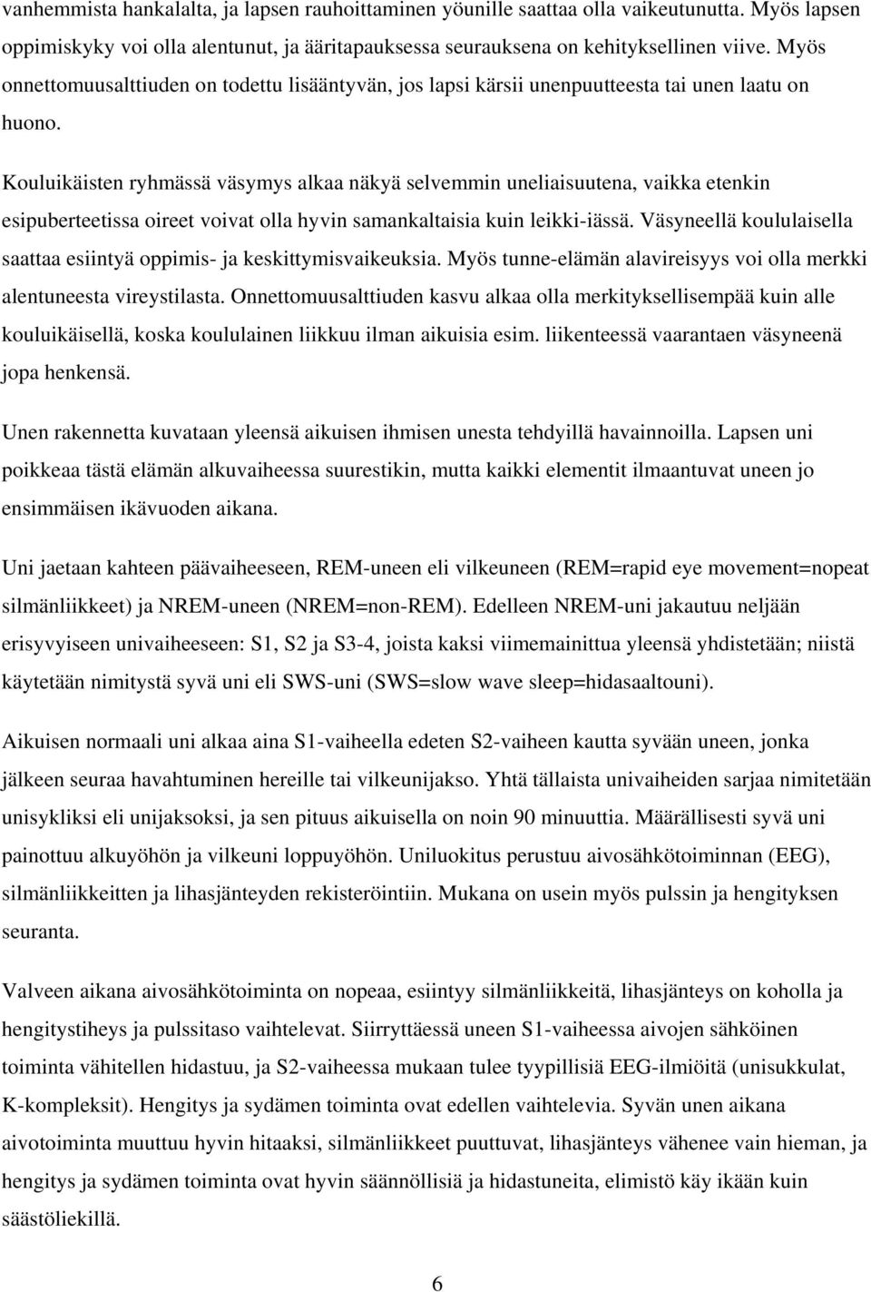 Kouluikäisten ryhmässä väsymys alkaa näkyä selvemmin uneliaisuutena, vaikka etenkin esipuberteetissa oireet voivat olla hyvin samankaltaisia kuin leikki-iässä.