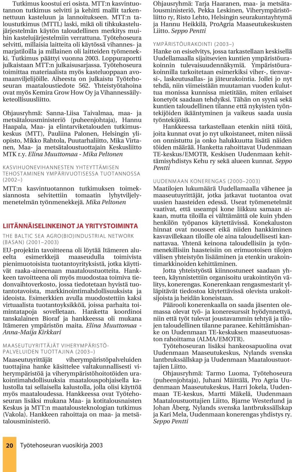 Työtehoseura selvitti, millaisia laitteita oli käytössä vihannes- ja marjatiloilla ja millainen oli laitteiden työmenekki. Tutkimus päättyi vuonna 2003.