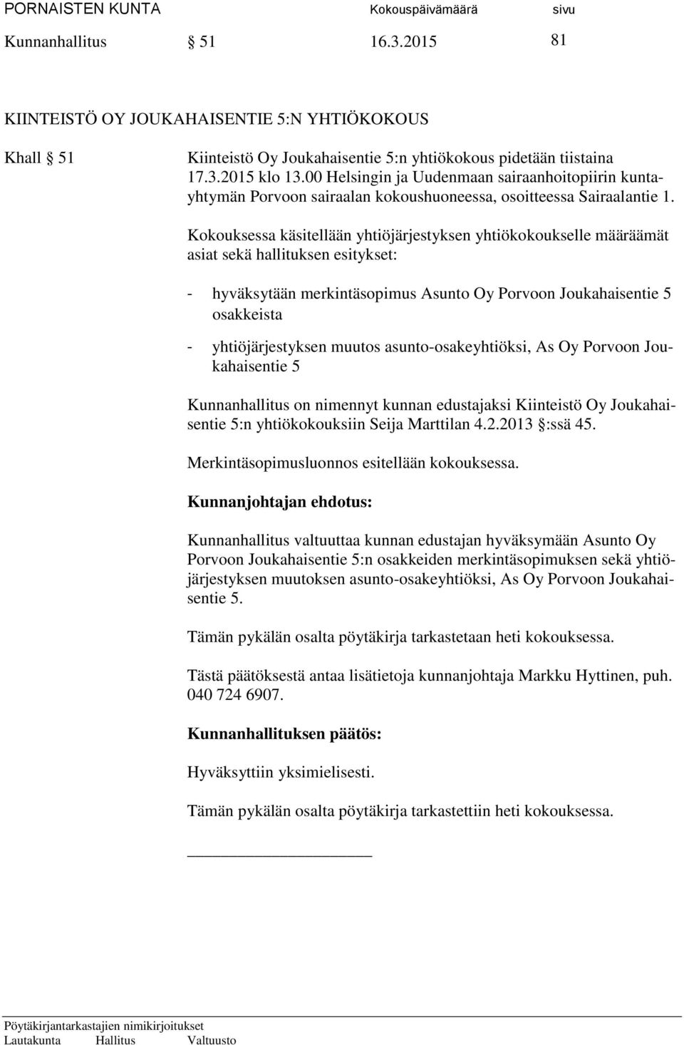 Kokouksessa käsitellään yhtiöjärjestyksen yhtiökokoukselle määräämät asiat sekä hallituksen esitykset: - hyväksytään merkintäsopimus Asunto Oy Porvoon Joukahaisentie 5 osakkeista - yhtiöjärjestyksen