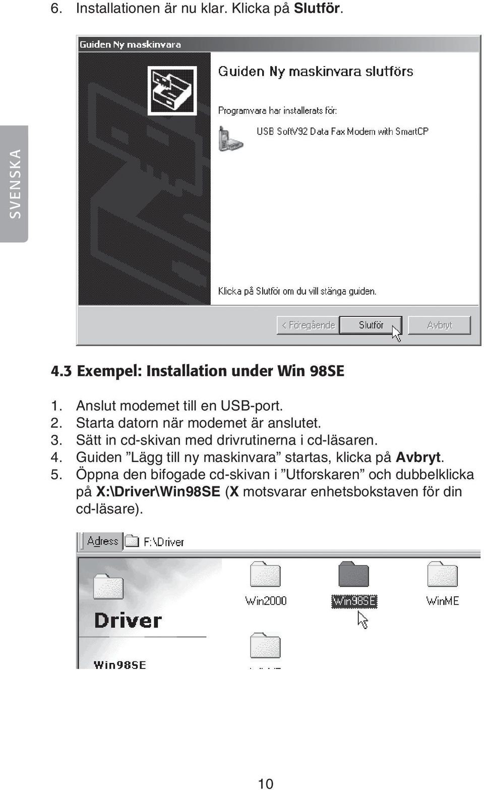 Sätt in cd-skivan med drivrutinerna i cd-läsaren. 4.