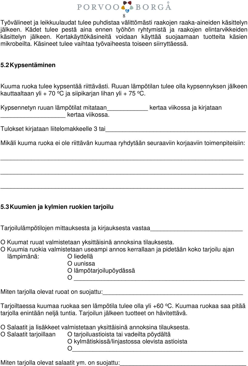 Ruuan lämpötilan tulee olla kypsennyksen jälkeen kauttaaltaan yli + 70 o C ja siipikarjan lihan yli + 75 o C. Kypsennetyn ruuan lämpötilat mitataan kertaa viikossa ja kirjataan kertaa viikossa.