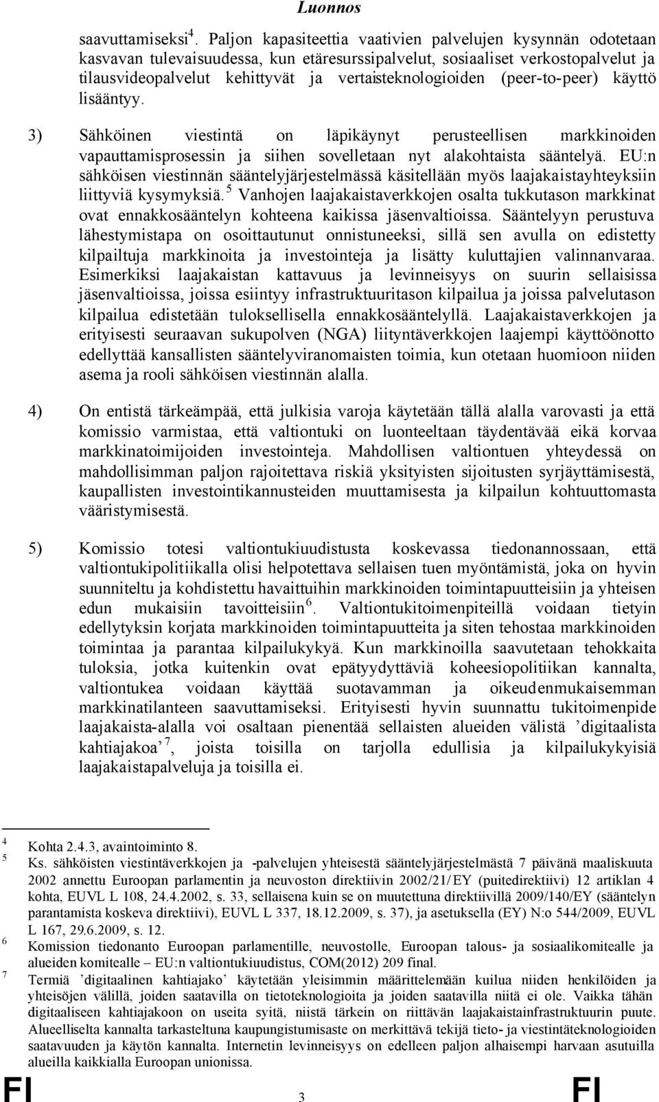 (peer-to-peer) käyttö lisääntyy. 3) Sähköinen viestintä on läpikäynyt perusteellisen markkinoiden vapauttamisprosessin ja siihen sovelletaan nyt alakohtaista sääntelyä.