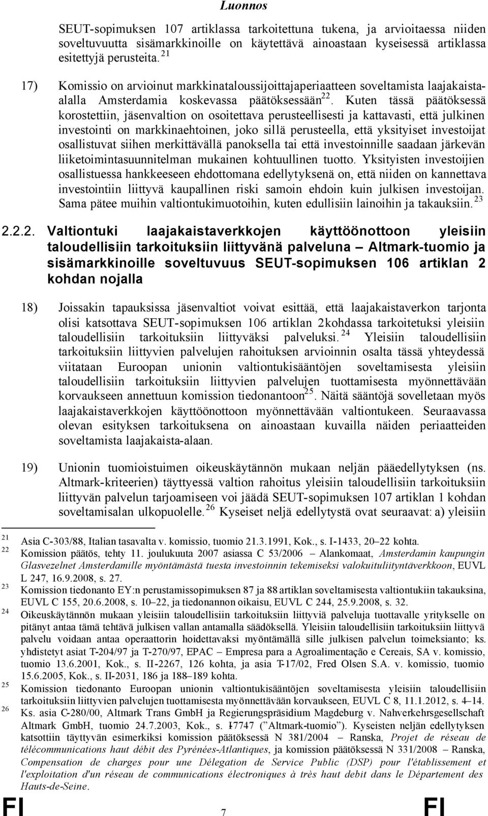 Kuten tässä päätöksessä korostettiin, jäsenvaltion on osoitettava perusteellisesti ja kattavasti, että julkinen investointi on markkinaehtoinen, joko sillä perusteella, että yksityiset investoijat