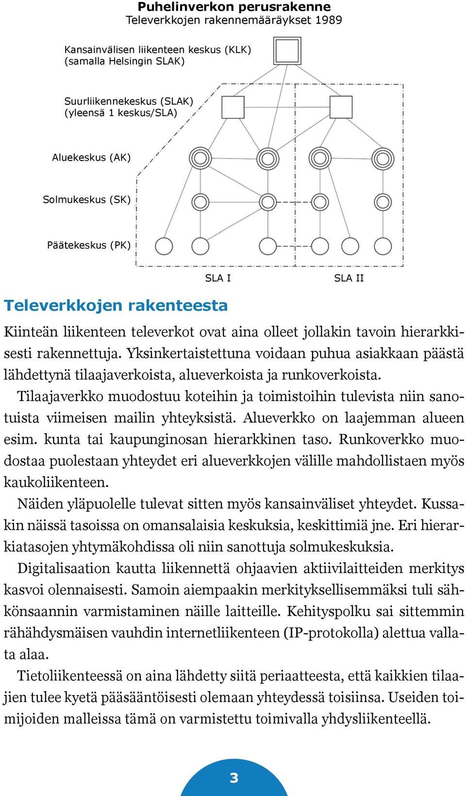 Yksinkertaistettuna voidaan puhua asiakkaan päästä lähdettynä tilaajaverkoista, alueverkoista ja runkoverkoista.