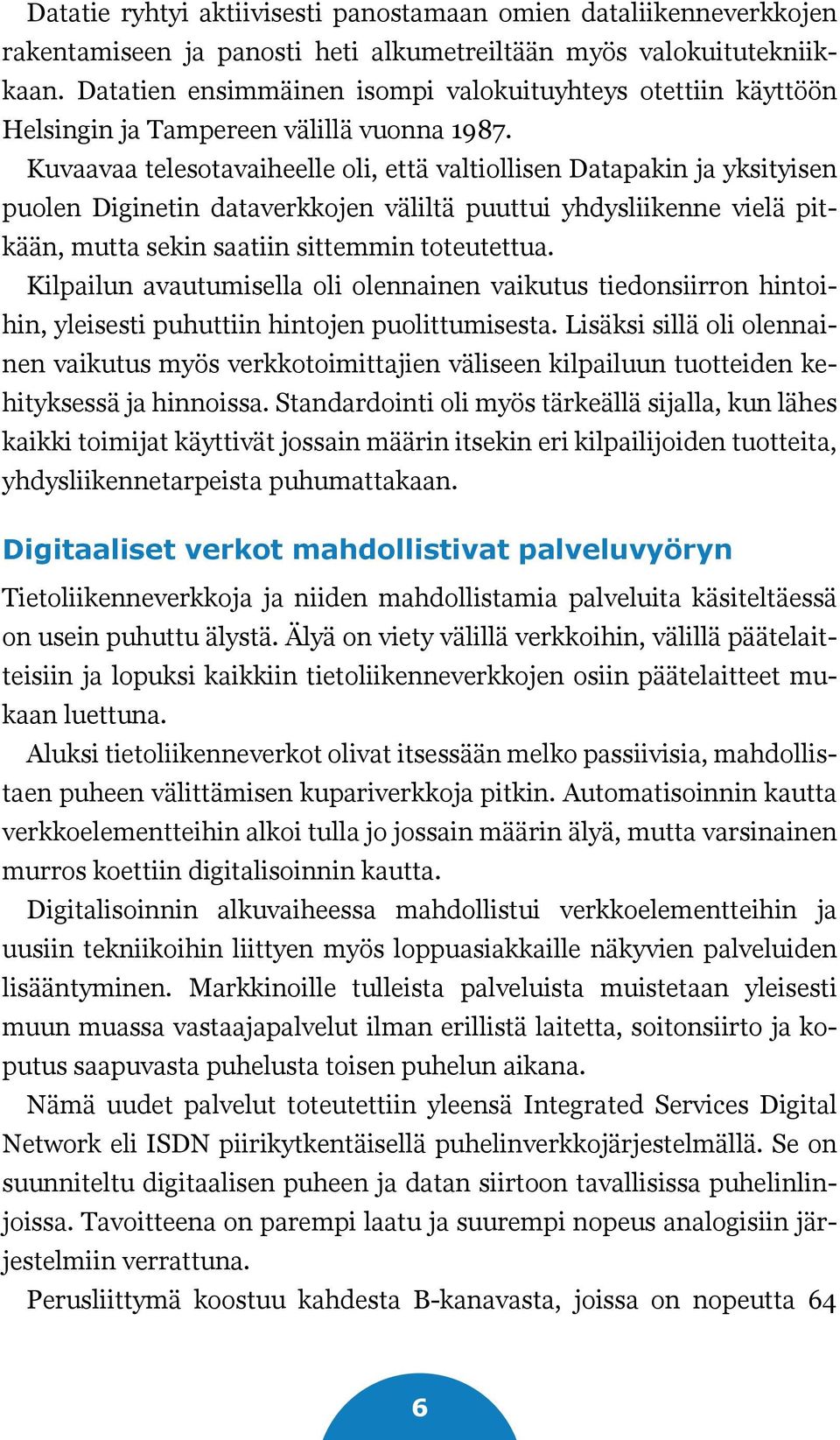 Kuvaavaa telesotavaiheelle oli, että valtiollisen Datapakin ja yksityisen puolen Diginetin dataverkkojen väliltä puuttui yhdysliikenne vielä pitkään, mutta sekin saatiin sittemmin toteutettua.