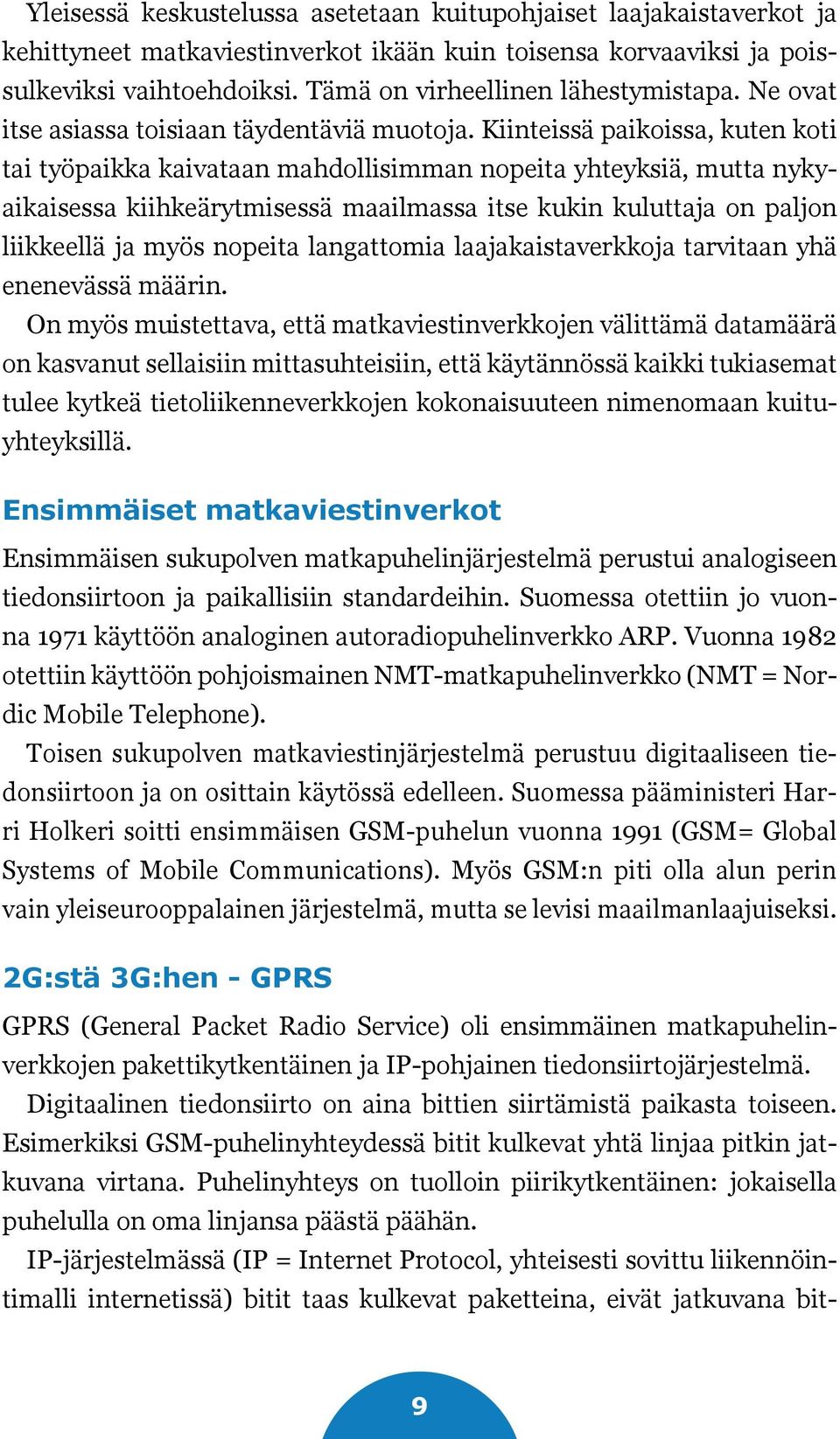 Kiinteissä paikoissa, kuten koti tai työpaikka kaivataan mahdollisimman nopeita yhteyksiä, mutta nykyaikaisessa kiihkeärytmisessä maailmassa itse kukin kuluttaja on paljon liikkeellä ja myös nopeita