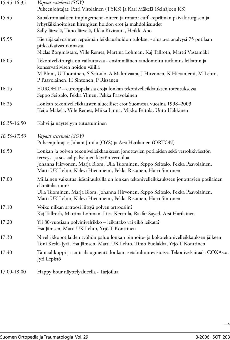 Aho 15.55 Kiertäjäkalvosimen repeämän leikkaushoidon tulokset - alustava analyysi 75 potilaan pitkäaikaisseurannasta Niclas Borgmästars, Ville Remes, Martina Lohman, Kaj Tallroth, Martti Vastamäki 16.