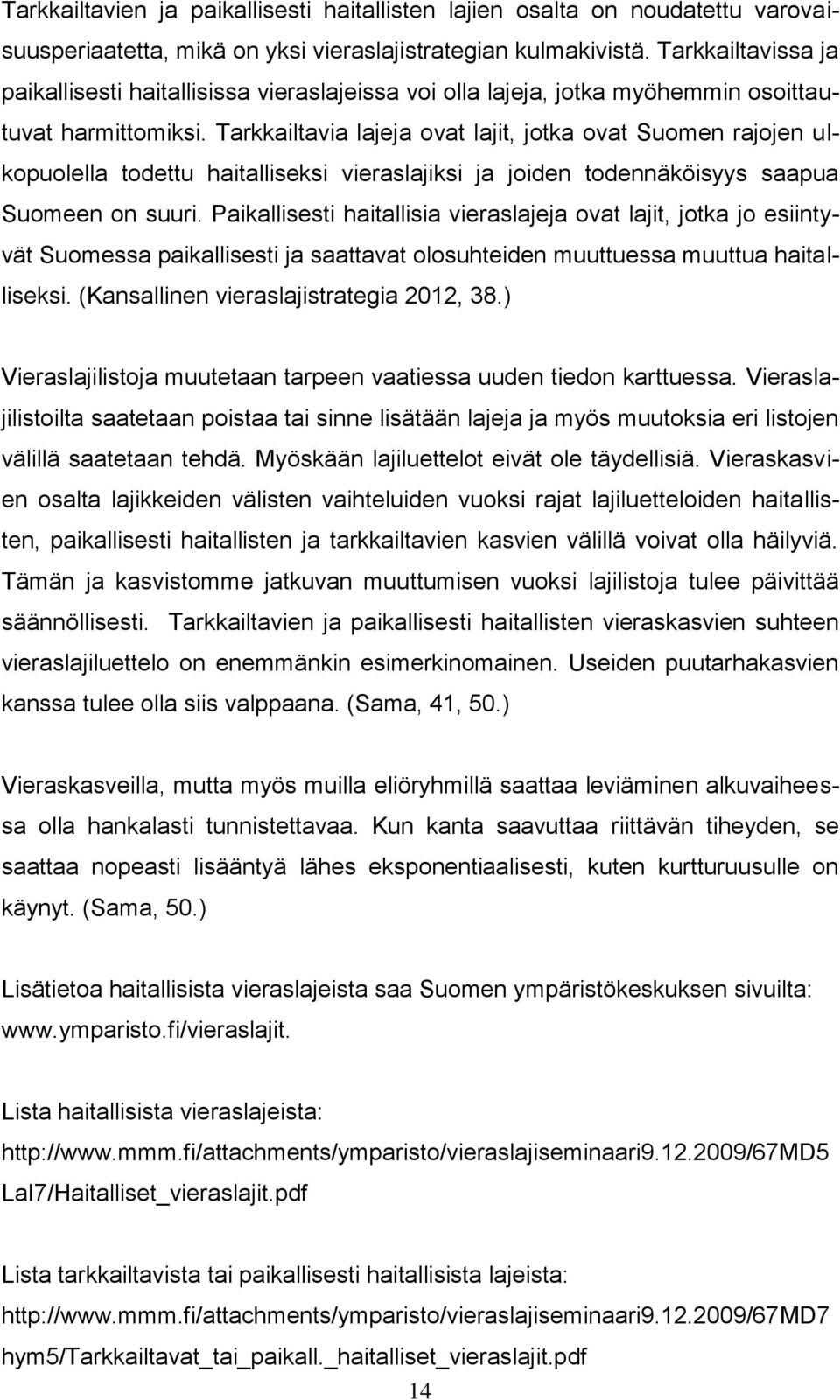 Tarkkailtavia lajeja ovat lajit, jotka ovat Suomen rajojen ulkopuolella todettu haitalliseksi vieraslajiksi ja joiden todennäköisyys saapua Suomeen on suuri.