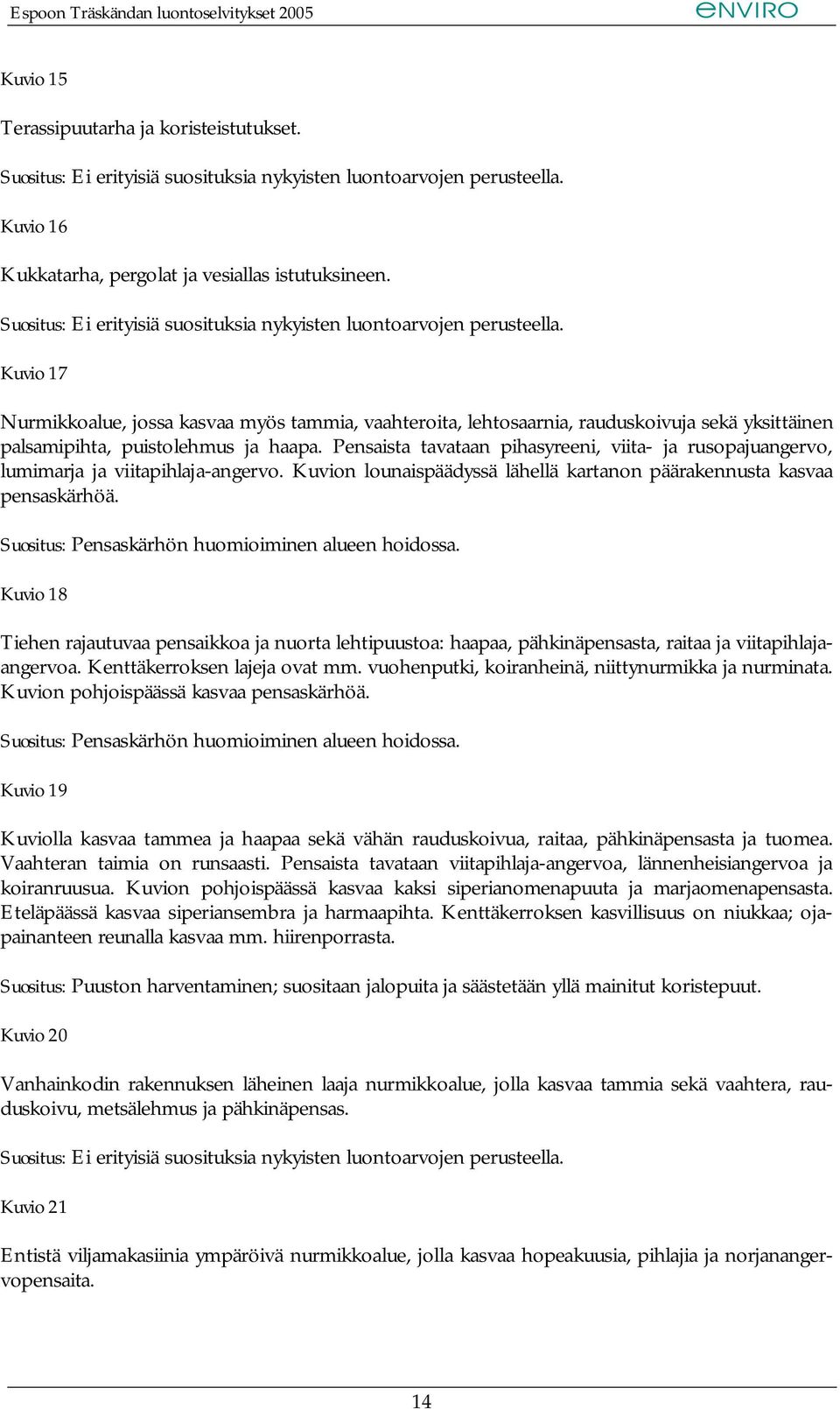 Pensaista tavataan pihasyreeni, viita- ja rusopajuangervo, lumimarja ja viitapihlaja-angervo. Kuvion lounaispäädyssä lähellä kartanon päärakennusta kasvaa pensaskärhöä.