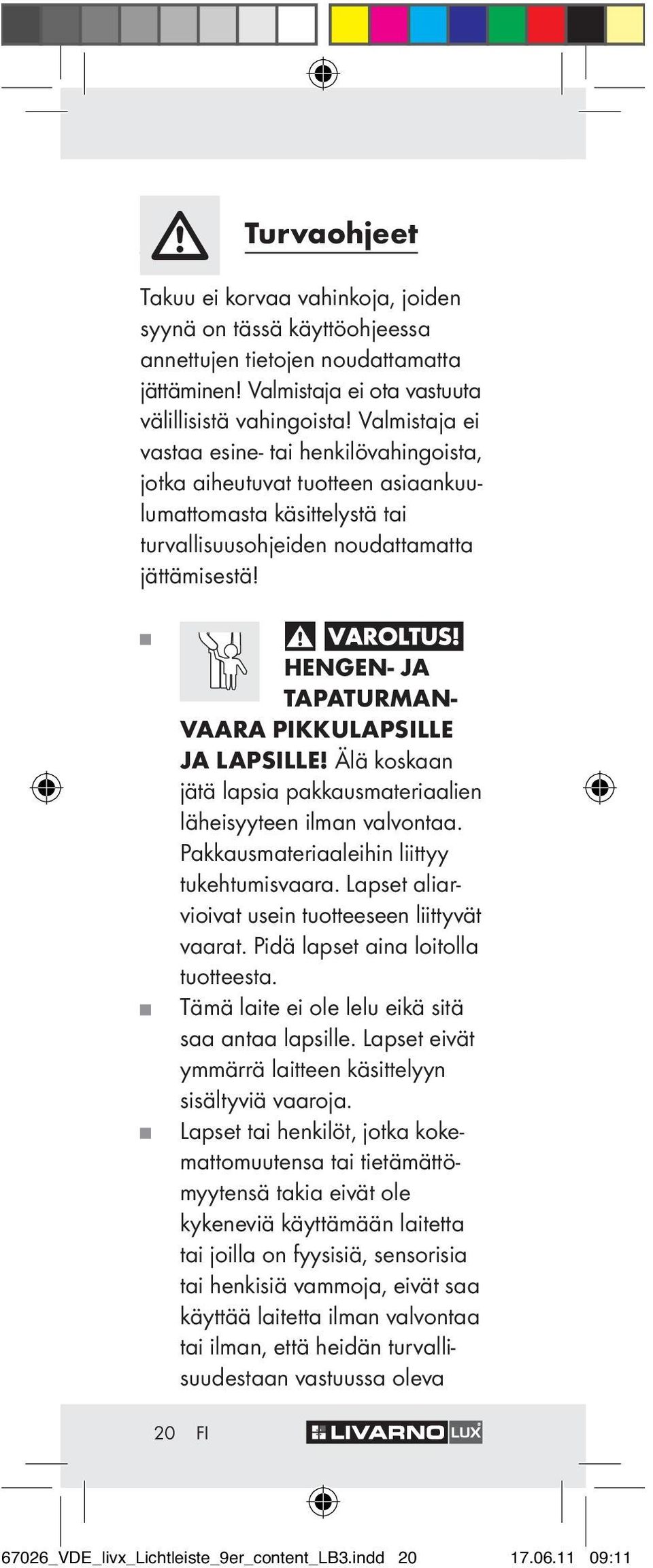 HENGEN- JA TAPATURMAN- VAARA PIKKULAPSILLE JA LAPSILLE! Älä koskaan jätä lapsia pakkausmateriaalien läheisyyteen ilman valvontaa. Pakkausmateriaaleihin liittyy tukehtumisvaara.