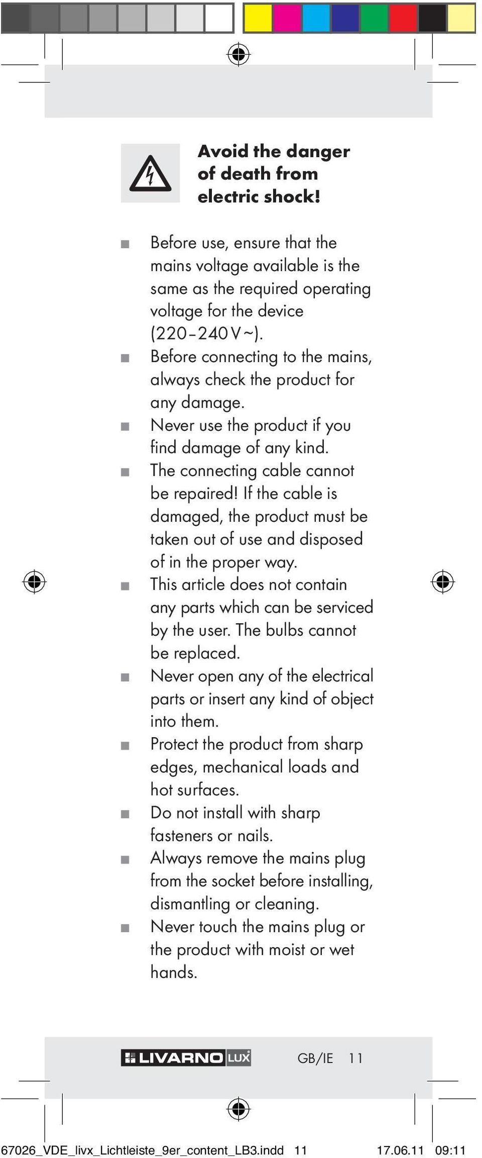 If the cable is damaged, the product must be taken out of use and disposed of in the proper way. This article does not contain any parts which can be serviced by the user.