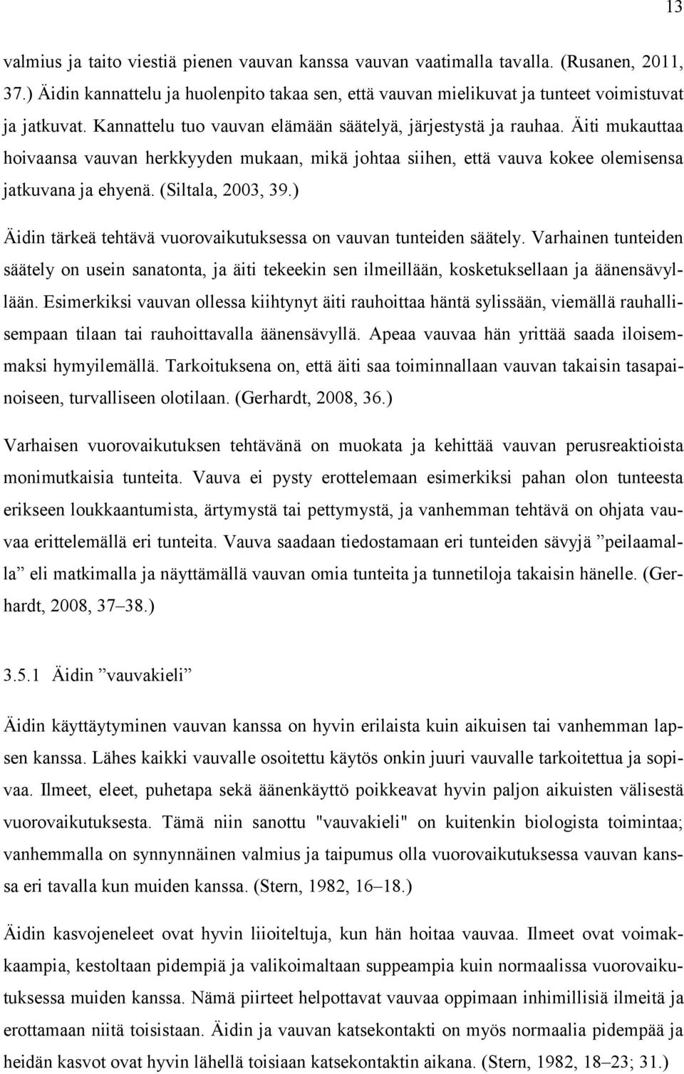 (Siltala, 2003, 39.) Äidin tärkeä tehtävä vuorovaikutuksessa on vauvan tunteiden säätely.