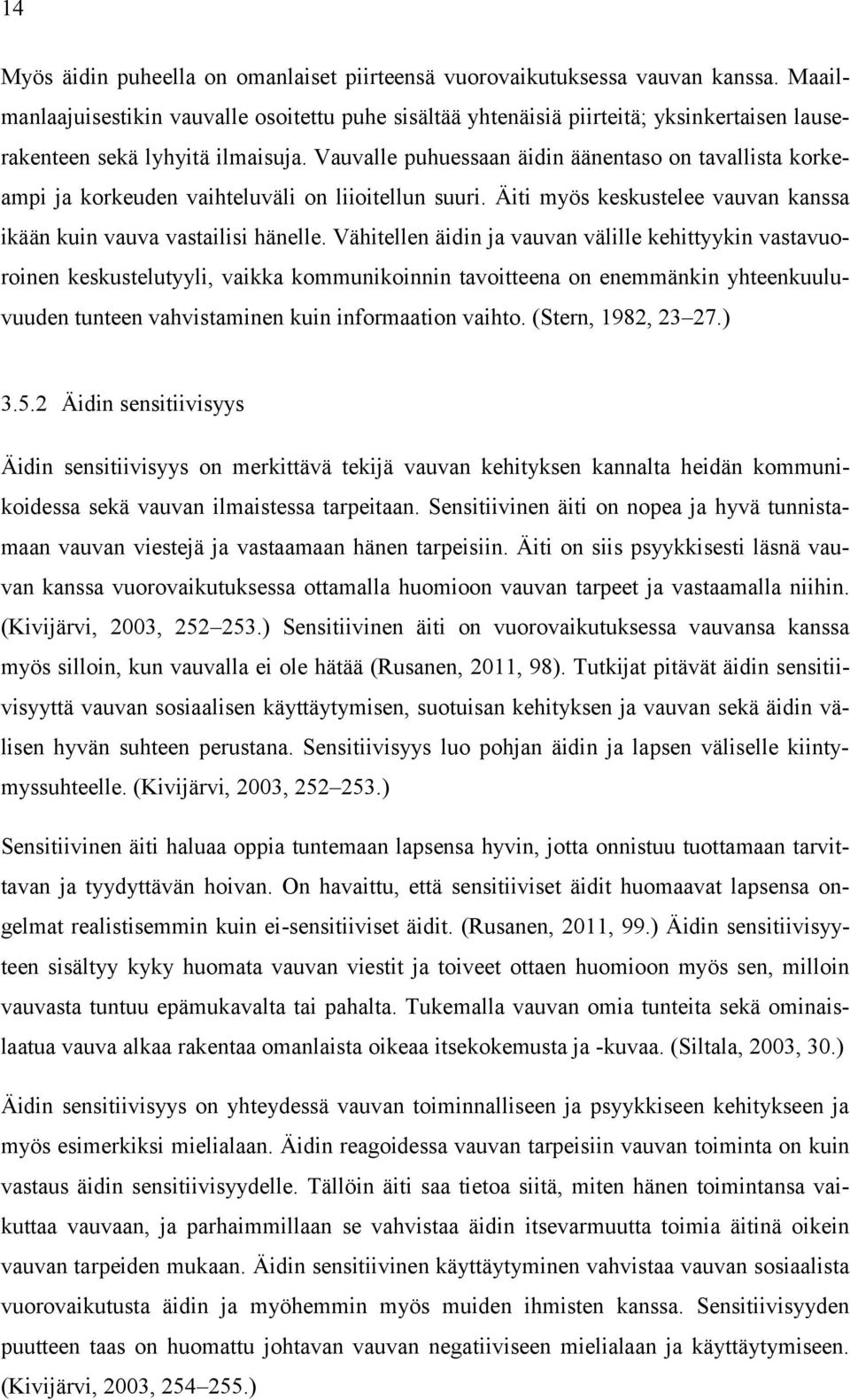 Vauvalle puhuessaan äidin äänentaso on tavallista korkeampi ja korkeuden vaihteluväli on liioitellun suuri. Äiti myös keskustelee vauvan kanssa ikään kuin vauva vastailisi hänelle.