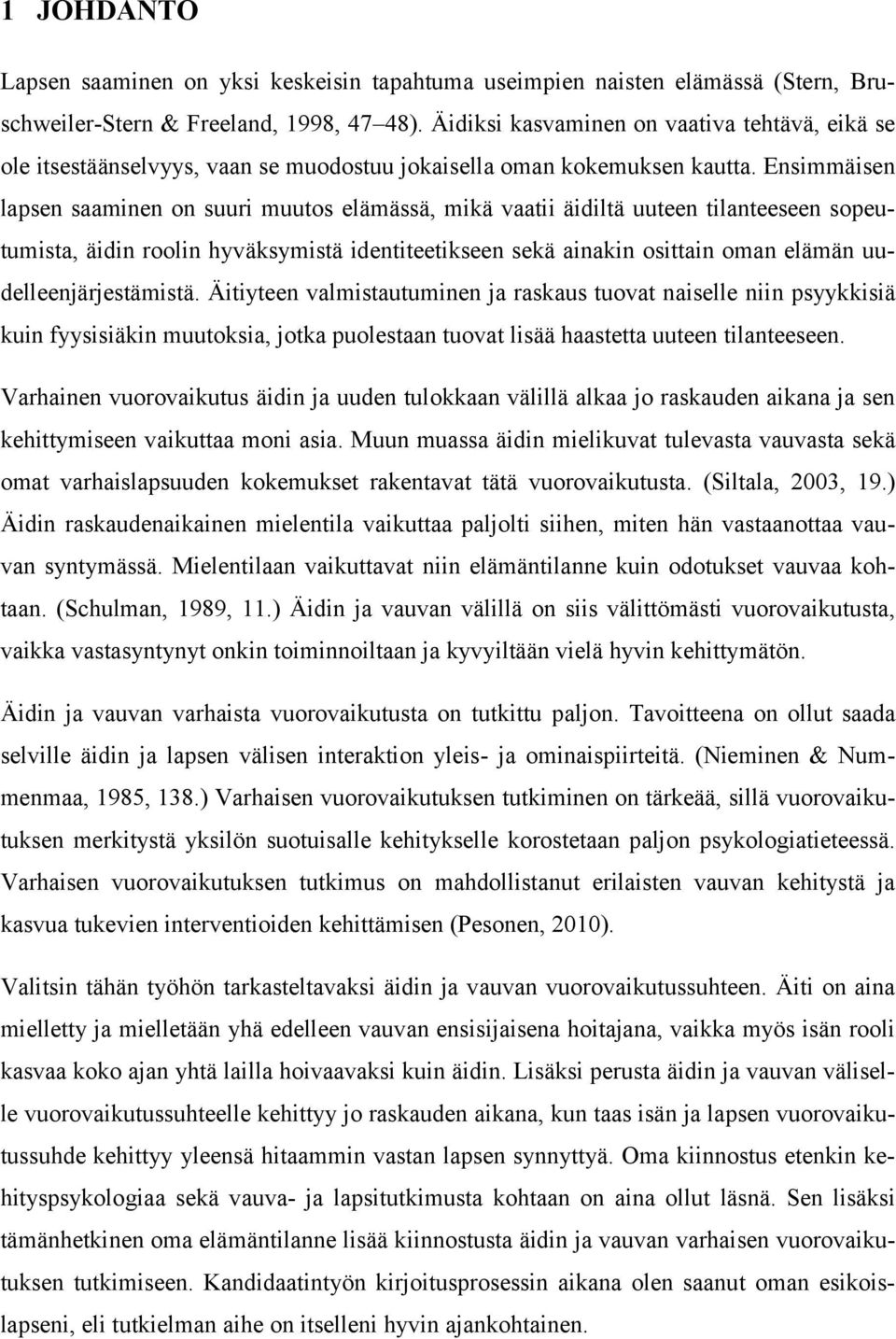 Ensimmäisen lapsen saaminen on suuri muutos elämässä, mikä vaatii äidiltä uuteen tilanteeseen sopeutumista, äidin roolin hyväksymistä identiteetikseen sekä ainakin osittain oman elämän