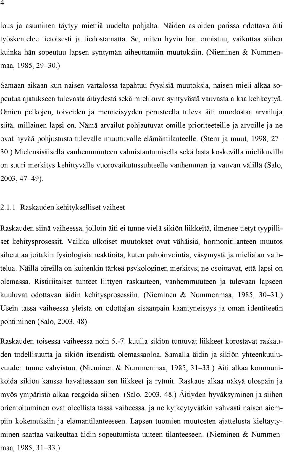 ) Samaan aikaan kun naisen vartalossa tapahtuu fyysisiä muutoksia, naisen mieli alkaa sopeutua ajatukseen tulevasta äitiydestä sekä mielikuva syntyvästä vauvasta alkaa kehkeytyä.