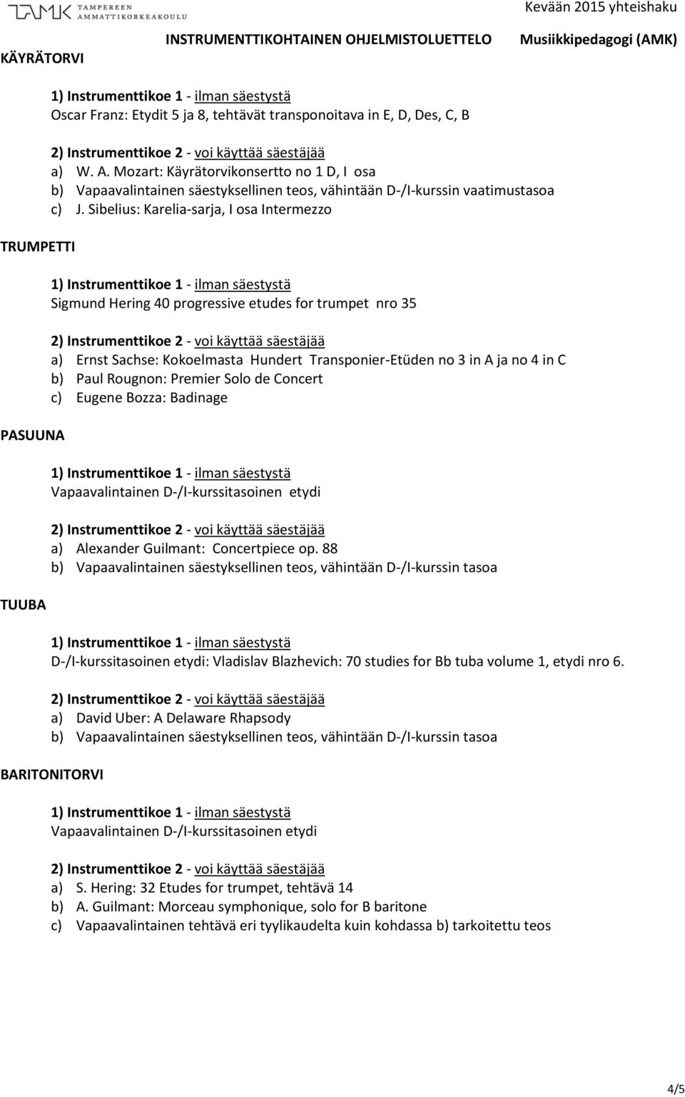 Sibelius: Karelia-sarja, I osa Intermezzo Sigmund Hering 40 progressive etudes for trumpet nro 35 a) Ernst Sachse: Kokoelmasta Hundert Transponier-Etüden no 3 in A ja no 4 in C b) Paul Rougnon: