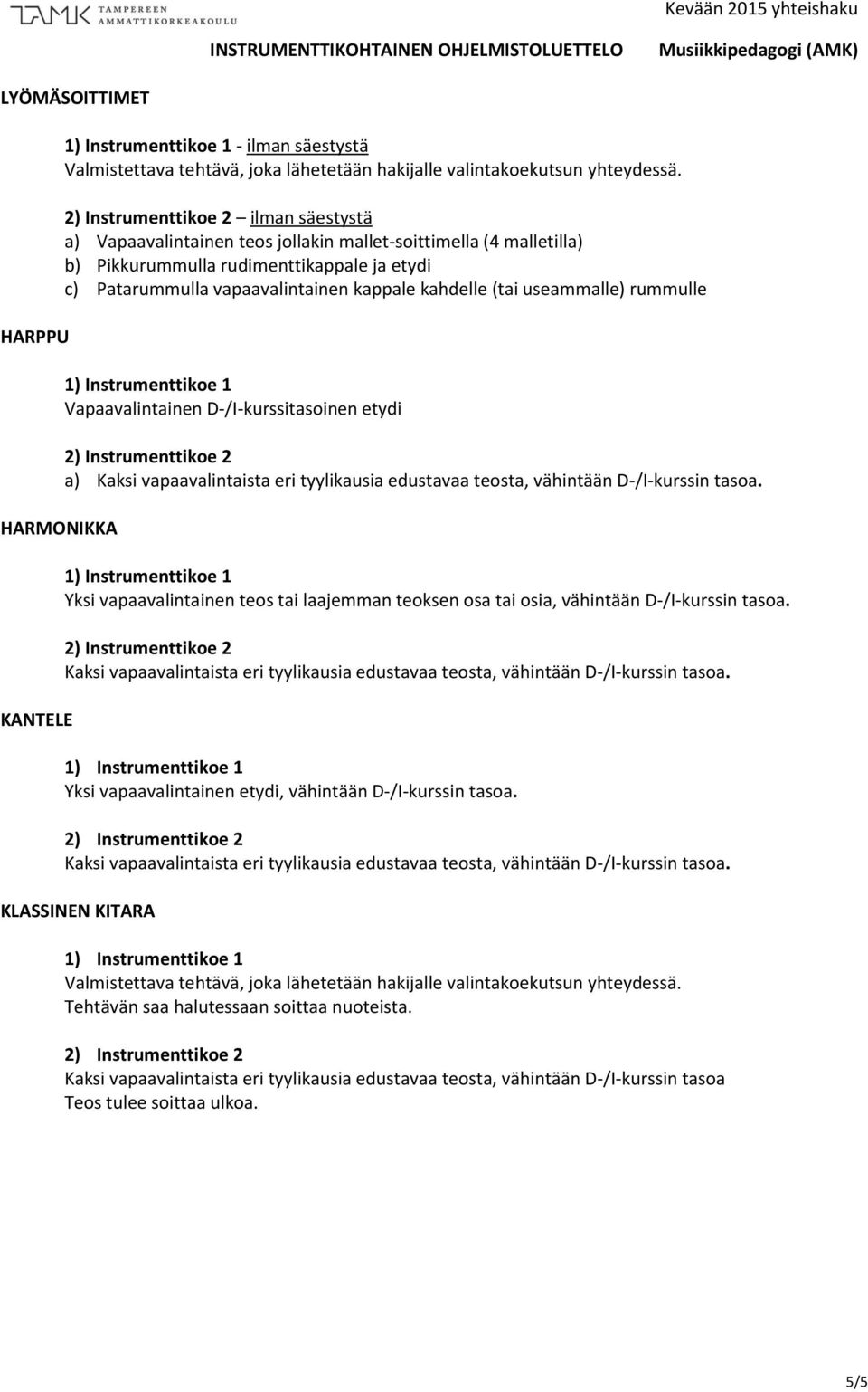 rummulle a) Kaksi vapaavalintaista eri tyylikausia edustavaa teosta, vähintään D-/I-kurssin tasoa. Yksi vapaavalintainen teos tai laajemman teoksen osa tai osia, vähintään D-/I-kurssin tasoa.