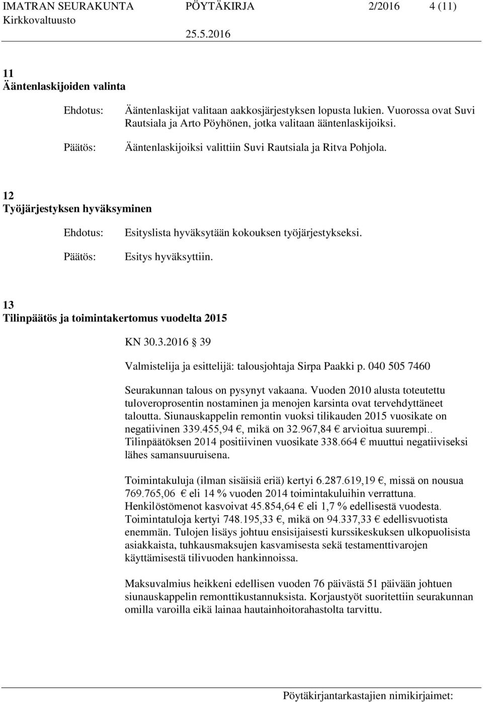 12 Työjärjestyksen hyväksyminen Esityslista hyväksytään kokouksen työjärjestykseksi. Esitys hyväksyttiin. 13 Tilinpäätös ja toimintakertomus vuodelta 2015 KN 30.3.2016 39 Valmistelija ja esittelijä: talousjohtaja Sirpa Paakki p.