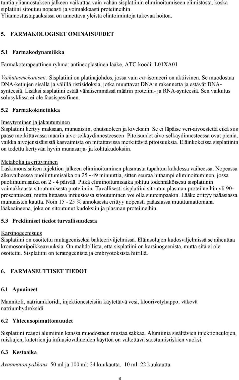 1 Farmakodynamiikka Farmakoterapeuttinen ryhmä: antineoplastinen lääke, ATC-koodi: L01XA01 Vaikutusmekanismi: Sisplatiini on platinajohdos, jossa vain cis-isomeeri on aktiivinen.