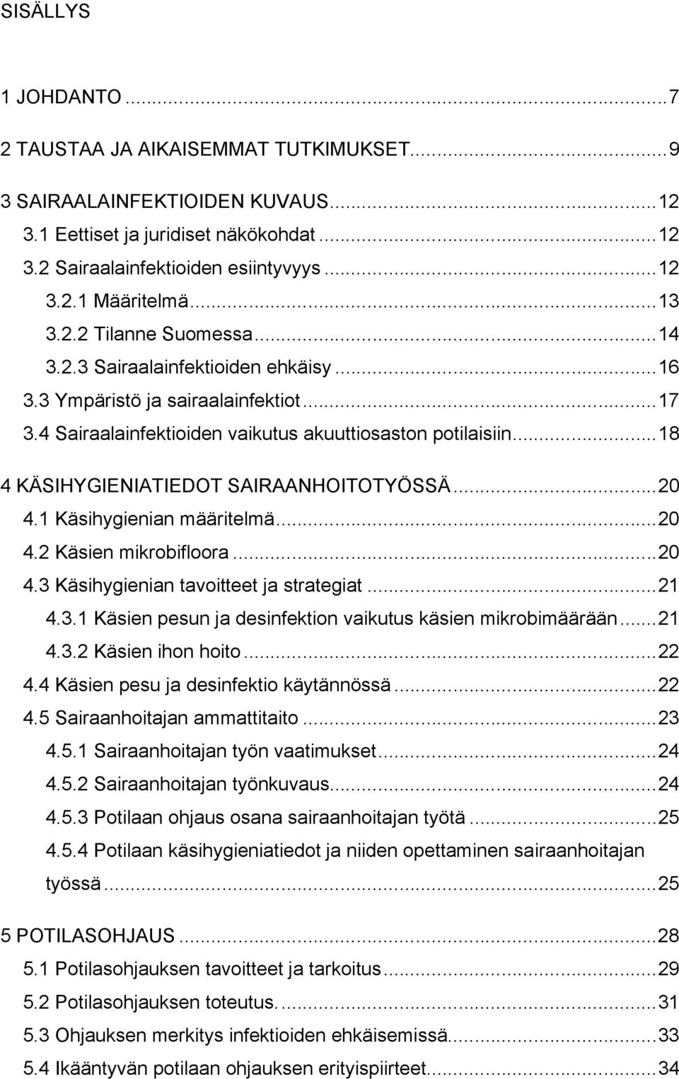..18 4 KÄSIHYGIENIATIEDOT SAIRAANHOITOTYÖSSÄ...20 4.1 Käsihygienian määritelmä...20 4.2 Käsien mikrobifloora...20 4.3 Käsihygienian tavoitteet ja strategiat...21 4.3.1 Käsien pesun ja desinfektion vaikutus käsien mikrobimäärään.