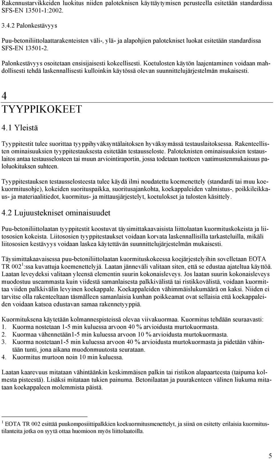 Koetulosten käytön laajentaminen voidaan mahdollisesti tehdä laskennallisesti kulloinkin käytössä olevan suunnittelujärjestelmän mukaisesti. 4 TYYPPIKOKEET 4.