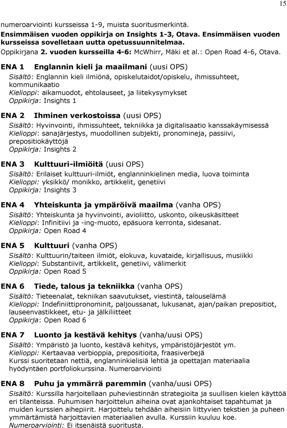 ENA 1 Englannin kieli ja maailmani (uusi OPS) Sisältö: Englannin kieli ilmiönä, opiskelutaidot/opiskelu, ihmissuhteet, kommunikaatio Kielioppi: aikamuodot, ehtolauseet, ja liitekysymykset Oppikirja: