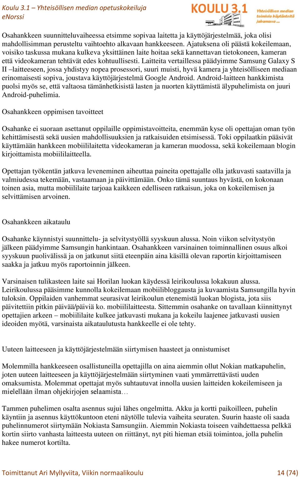 Laitteita vertaillessa päädyimme Samsung Galaxy S II laitteeseen, jossa yhdistyy nopea prosessori, suuri muisti, hyvä kamera ja yhteisölliseen mediaan erinomaisesti sopiva, joustava käyttöjärjestelmä