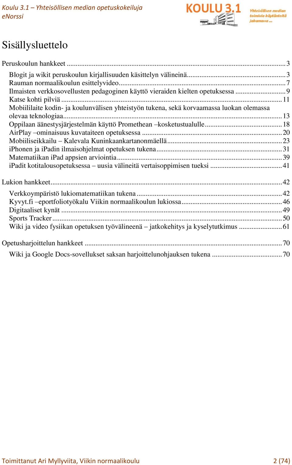 .. 11 Mobiililaite kodin- ja koulunvälisen yhteistyön tukena, sekä korvaamassa luokan olemassa olevaa teknologiaa... 13 Oppilaan äänestysjärjestelmän käyttö Promethean kosketustualulle.