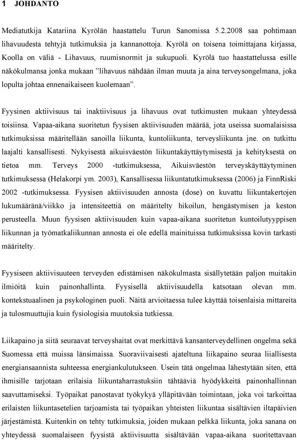 Kyrölä tuo haastattelussa esille näkökulmansa jonka mukaan lihavuus nähdään ilman muuta ja aina terveysongelmana, joka lopulta johtaa ennenaikaiseen kuolemaan.