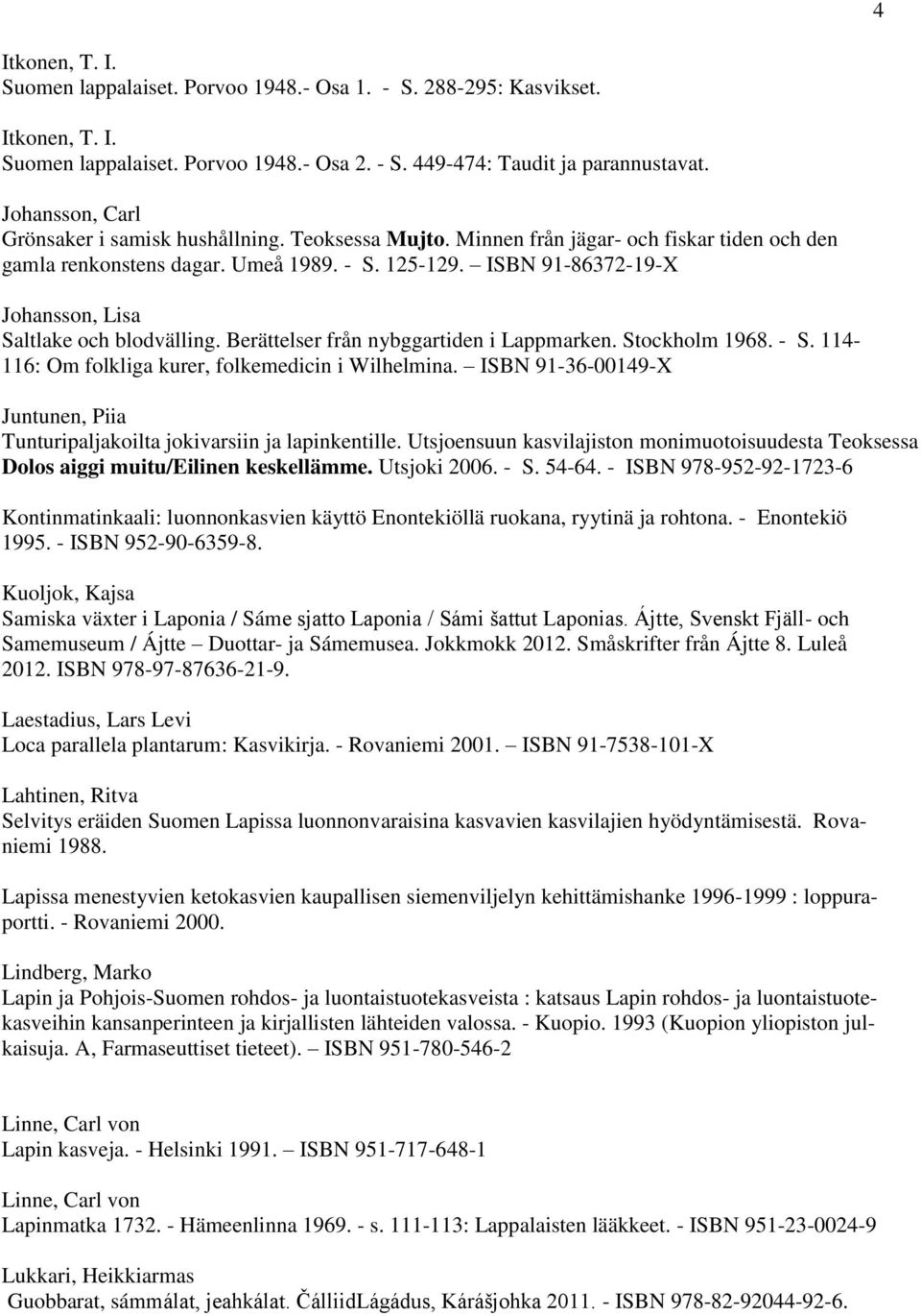 ISBN 91-86372-19-X Johansson, Lisa Saltlake och blodvälling. Berättelser från nybggartiden i Lappmarken. Stockholm 1968. - S. 114-116: Om folkliga kurer, folkemedicin i Wilhelmina.