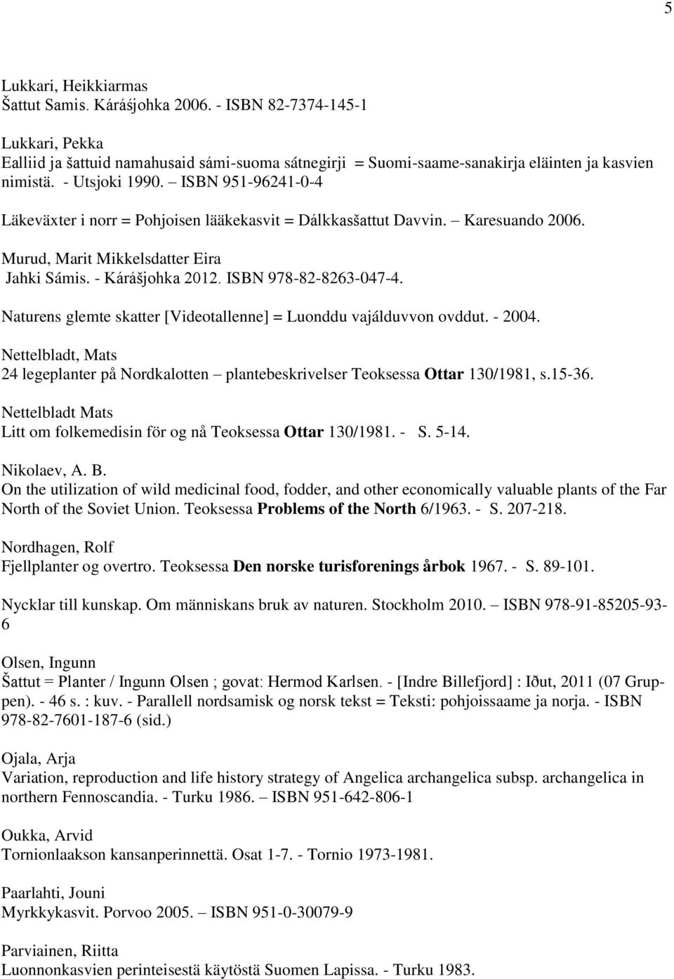 ISBN 978-82-8263-047-4. Naturens glemte skatter [Videotallenne] = Luonddu vajálduvvon ovddut. - 2004. Nettelbladt, Mats 24 legeplanter på Nordkalotten plantebeskrivelser Teoksessa Ottar 130/1981, s.
