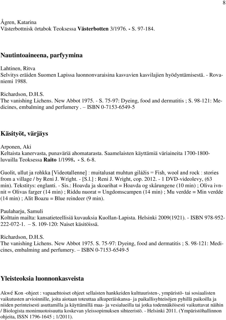 New Abbot 1975. - S. 75-97: Dyeing, food and dermatitis ; S. 98-121: Medicines, embalming and perfumery. ISBN 0-7153-6549-5 Käsityöt, värjäys Arponen, Aki Keltaista kanervasta, punaväriä ahomatarasta.