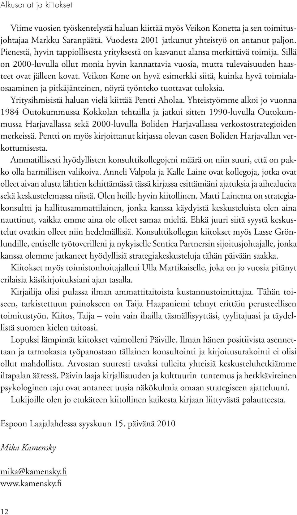 Veikon Kone on hyvä esimerkki siitä, kuinka hyvä toimialaosaaminen ja pitkäjänteinen, nöyrä työnteko tuottavat tuloksia. Yritysihmisistä haluan vielä kiittää Pentti Aholaa.