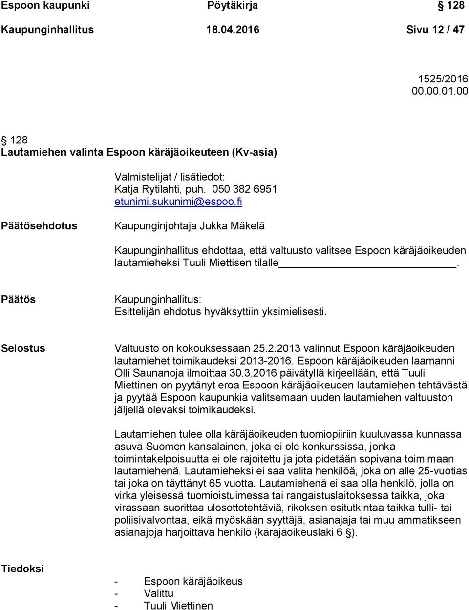 Päätös Kaupunginhallitus: Esittelijän ehdotus hyväksyttiin yksimielisesti. Selostus Valtuusto on kokouksessaan 25.2.2013 valinnut Espoon käräjäoikeuden lautamiehet toimikaudeksi 2013-2016.