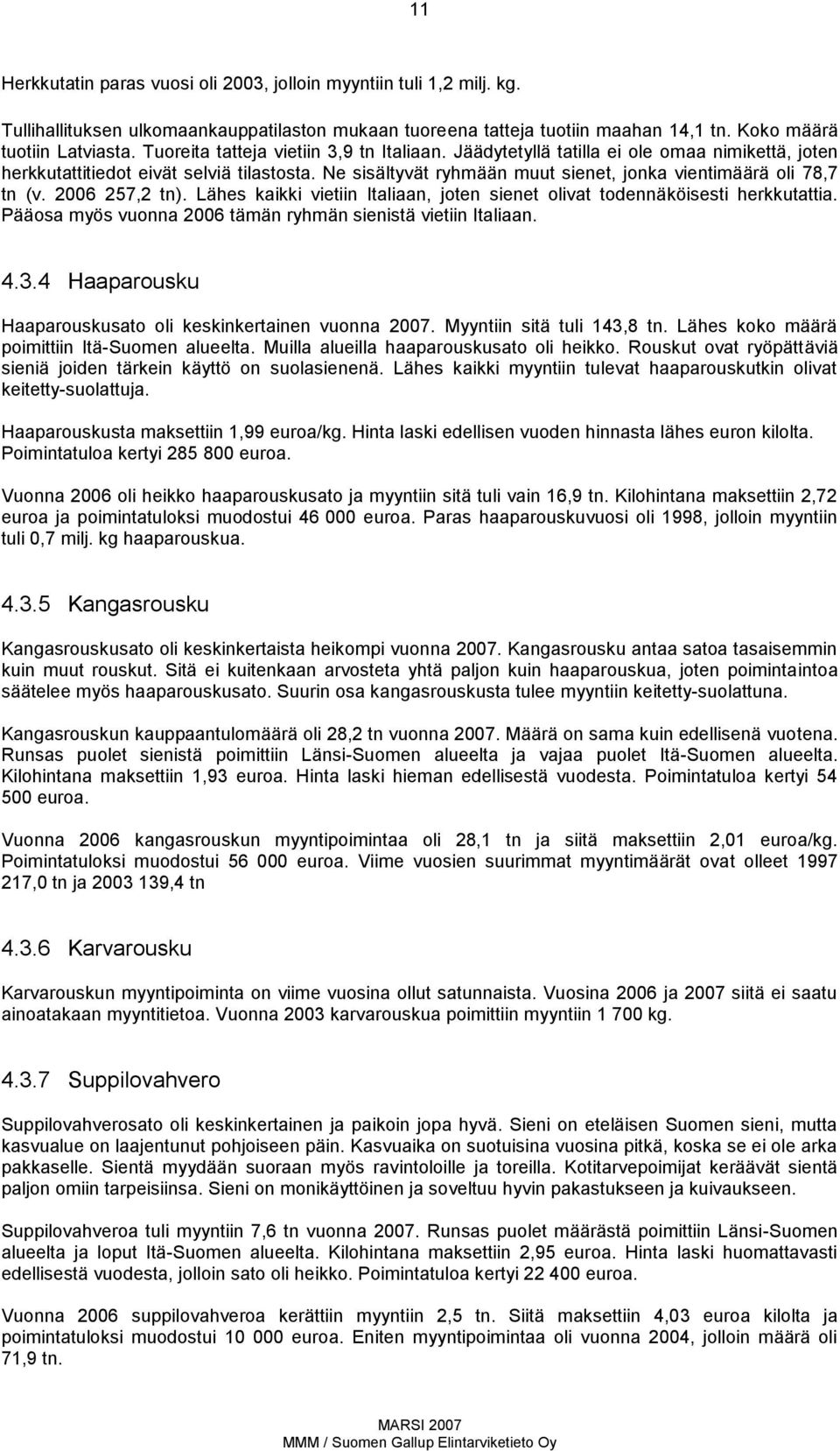 Ne sisältyvät ryhmään muut sienet, jonka vientimäärä oli 78,7 tn (v. 26 257,2 tn). Lähes kaikki vietiin Italiaan, joten sienet olivat todennäköisesti herkkutattia.