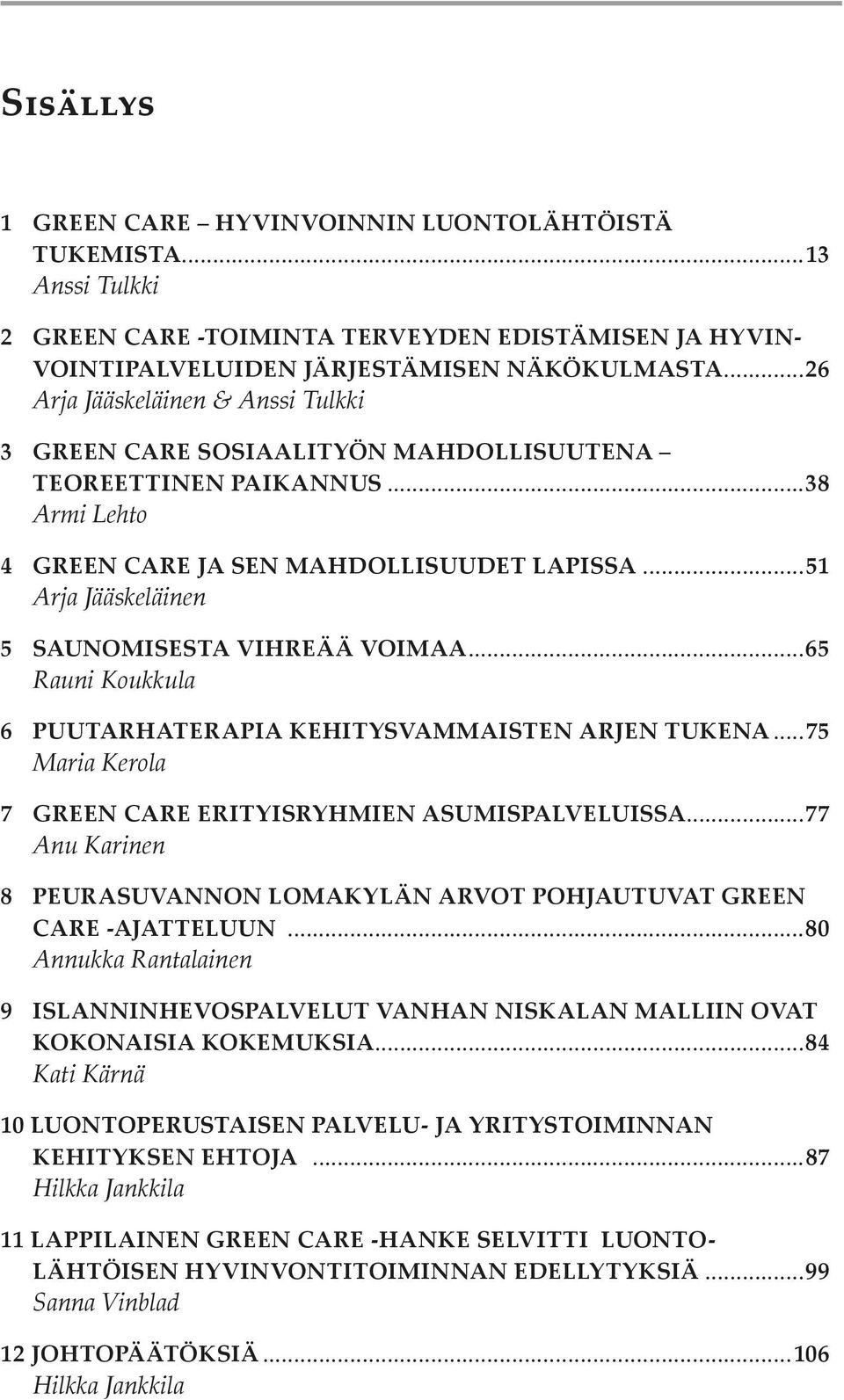 ..51 Arja Jääskeläinen 5 Saunomisesta vihreää voimaa...65 Rauni Koukkula 6 Puutarhaterapia kehitysvammaisten arjen tukena...75 Maria Kerola 7 Green Care erityisryhmien asumispalveluissa.