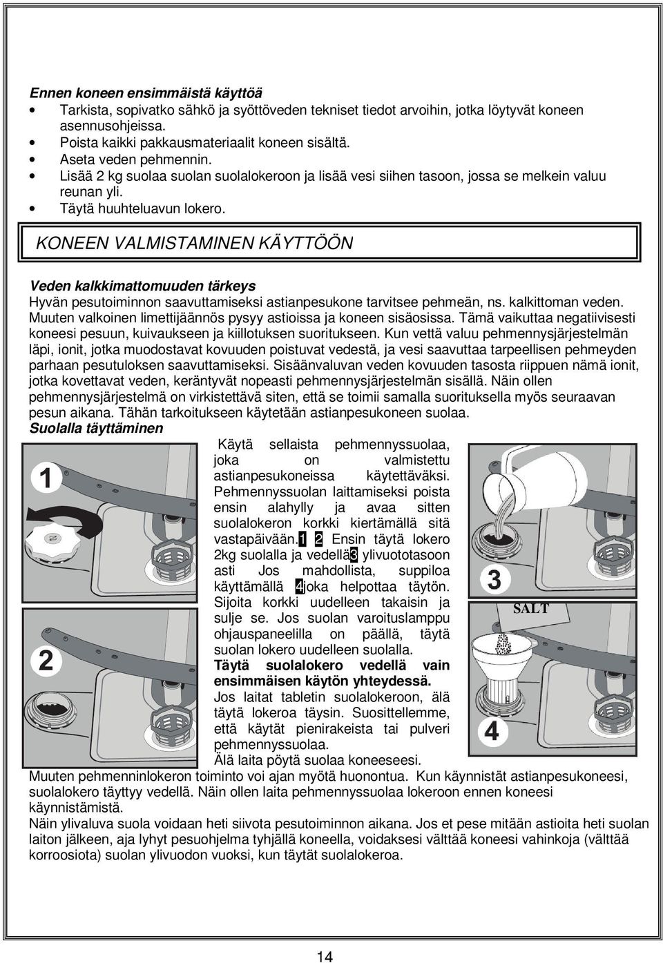 KONEEN VALMISTAMINEN KÄYTTÖÖN Veden kalkkimattomuuden tärkeys Hyvän pesutoiminnon saavuttamiseksi astianpesukone tarvitsee pehmeän, ns. kalkittoman veden.