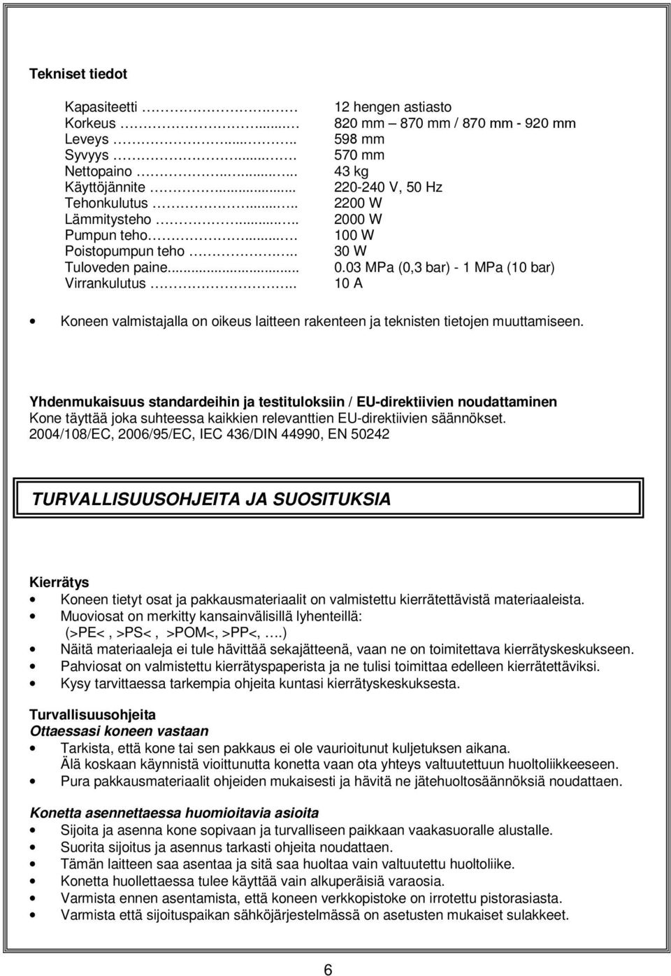 03 MPa (0,3 bar) - 1 MPa (10 bar) 10 A Koneen valmistajalla on oikeus laitteen rakenteen ja teknisten tietojen muuttamiseen.