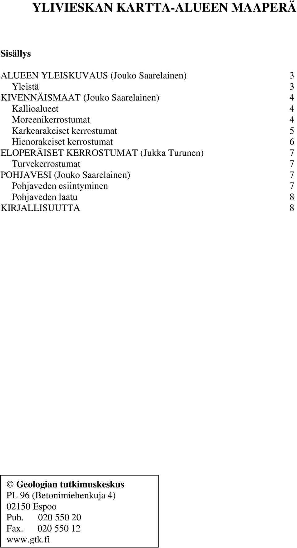 KERROSTUMAT (Jukka Turunen) 7 Turvekerrostumat 7 POHJAVESI (Jouko Saarelainen) 7 Pohjaveden esiintyminen 7 Pohjaveden