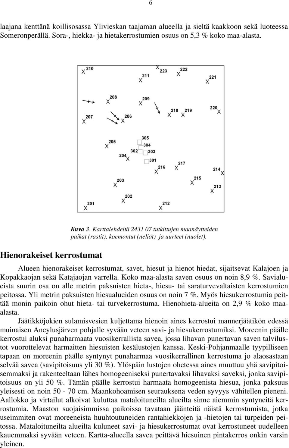 Alueen hienorakeiset kerrostumat, savet, hiesut ja hienot hiedat, sijaitsevat Kalajoen ja Kopakkaojan sekä Katajaojan varrella. Koko maa-alasta saven osuus on noin 8,9 %.