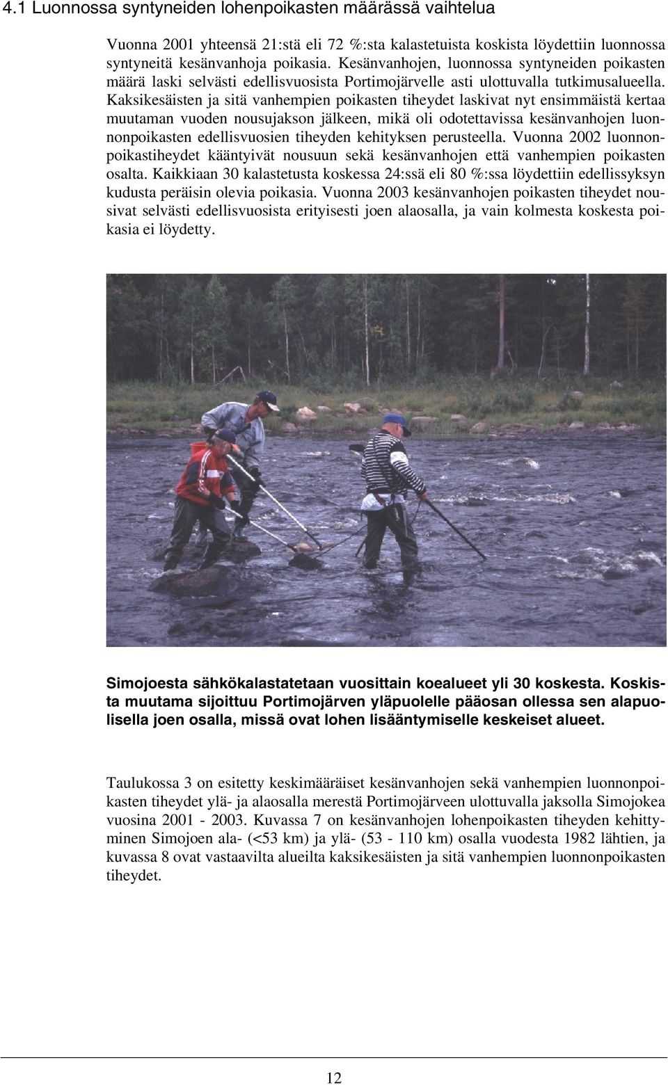 Kaksikesäisten ja sitä vanhempien poikasten tiheydet laskivat nyt ensimmäistä kertaa muutaman vuoden nousujakson jälkeen, mikä oli odotettavissa kesänvanhojen luonnonpoikasten edellisvuosien tiheyden