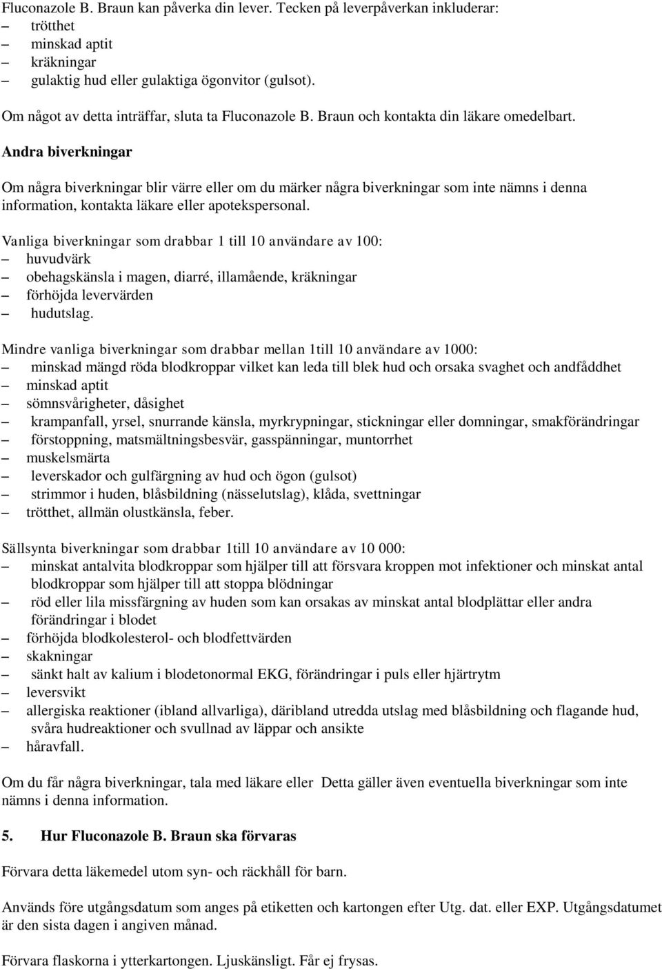 Andra biverkningar Om några biverkningar blir värre eller om du märker några biverkningar som inte nämns i denna information, kontakta läkare eller apotekspersonal.