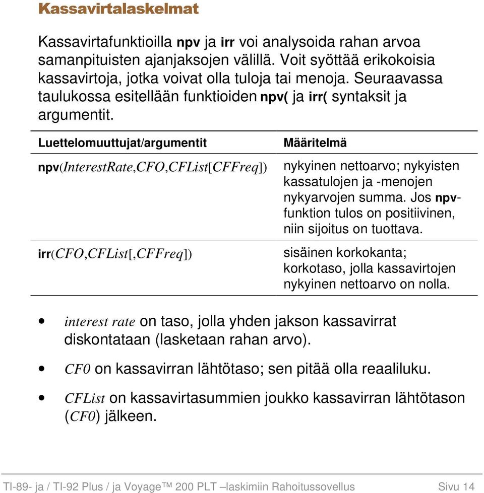 Luettelomuuttujat/argumentit npv(interestrate,cfo,cflist[cffreq]) irr(cfo,cflist[,cffreq]) Määritelmä nykyinen nettoarvo; nykyisten kassatulojen ja -menojen nykyarvojen summa.